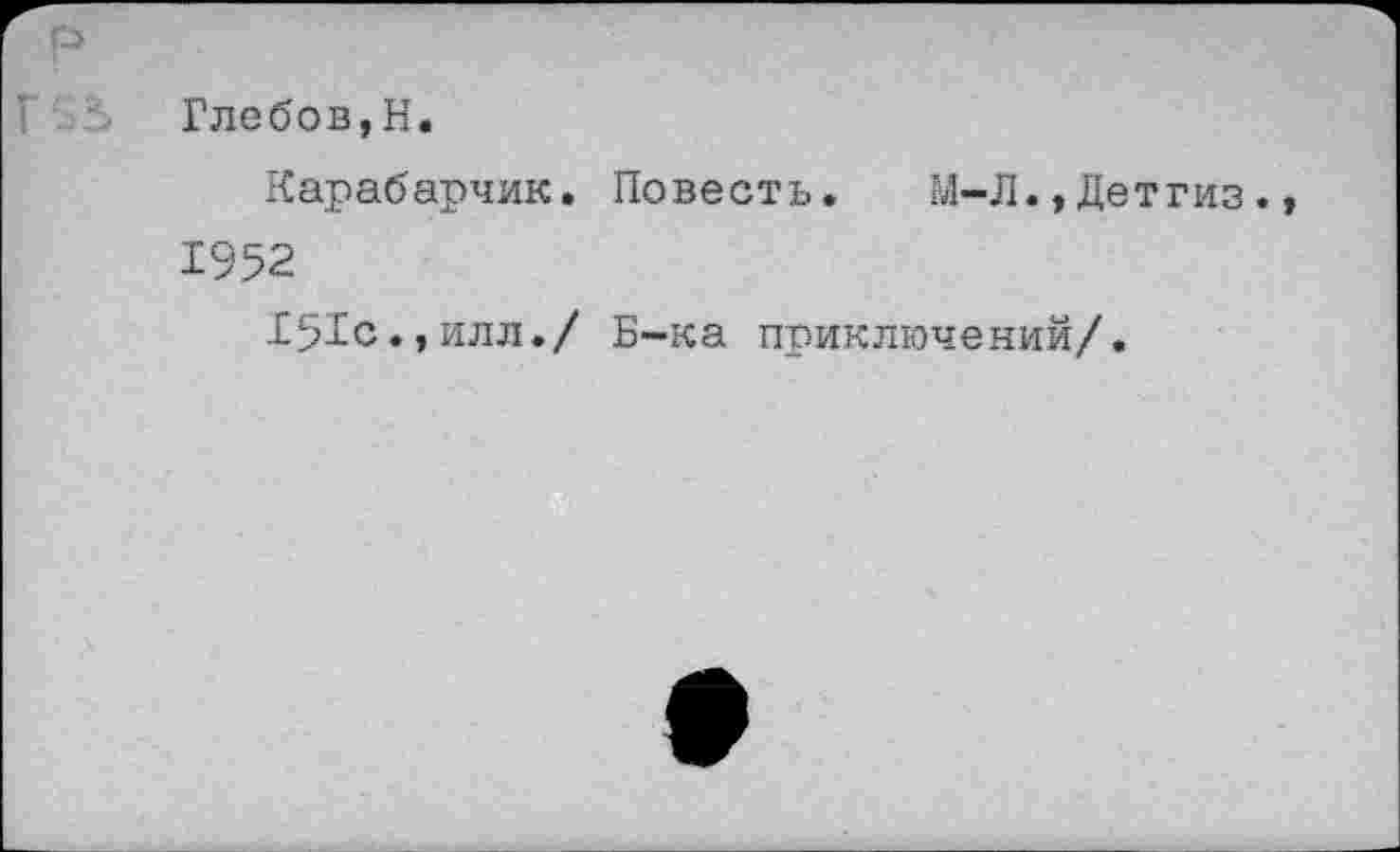 ﻿р
I Глебов,Н.
Карабарчик. Повесть. М-Л.,Детгиз., 1952
151с.,илл./ Б-ка приключений/.